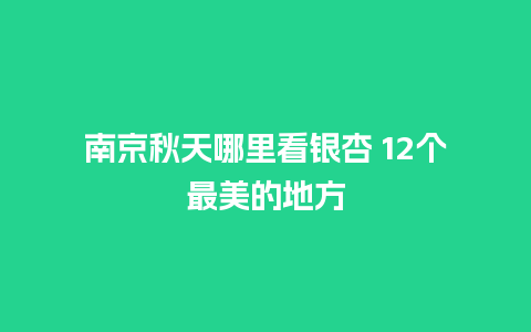 南京秋天哪里看银杏 12个最美的地方