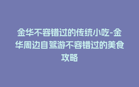 金华不容错过的传统小吃-金华周边自驾游不容错过的美食攻略