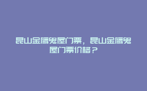 昆山金鹰鬼屋门票，昆山金鹰鬼屋门票价格？