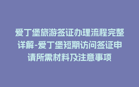 爱丁堡旅游签证办理流程完整详解-爱丁堡短期访问签证申请所需材料及注意事项