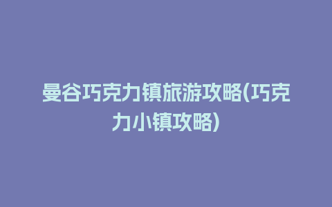 曼谷巧克力镇旅游攻略(巧克力小镇攻略)