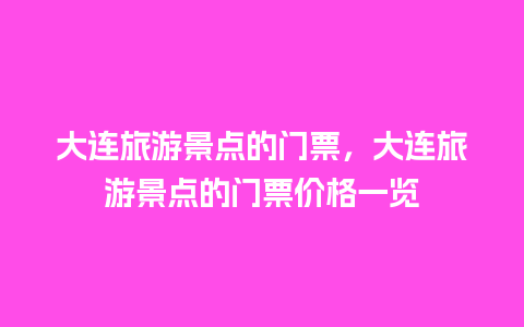 大连旅游景点的门票，大连旅游景点的门票价格一览