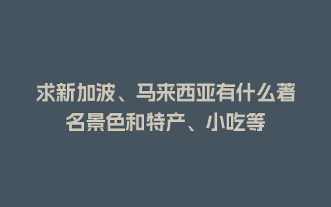 求新加波、马来西亚有什么著名景色和特产、小吃等