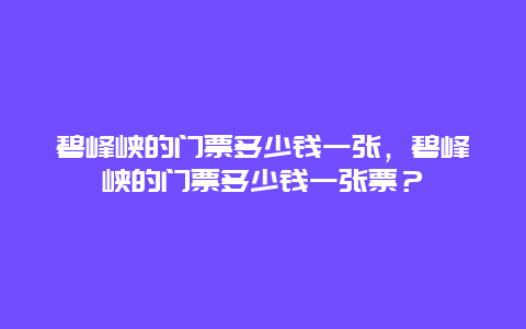 碧峰峡的门票多少钱一张，碧峰峡的门票多少钱一张票？