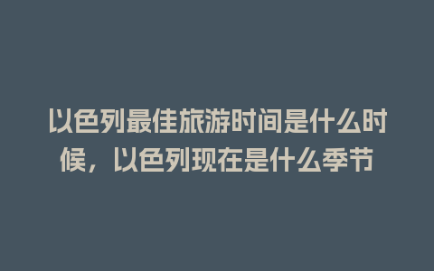 以色列最佳旅游时间是什么时候，以色列现在是什么季节