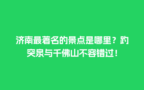 济南最著名的景点是哪里？趵突泉与千佛山不容错过！