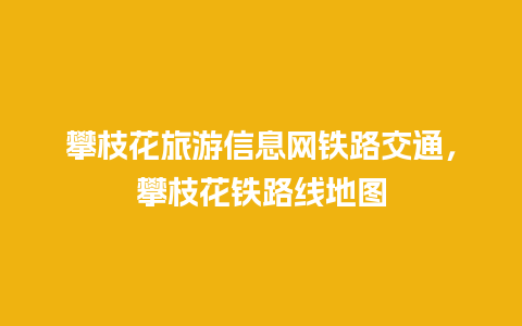 攀枝花旅游信息网铁路交通，攀枝花铁路线地图