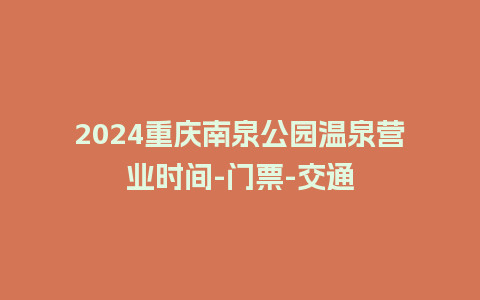 2024重庆南泉公园温泉营业时间-门票-交通