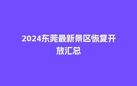 2024东莞最新景区恢复开放汇总