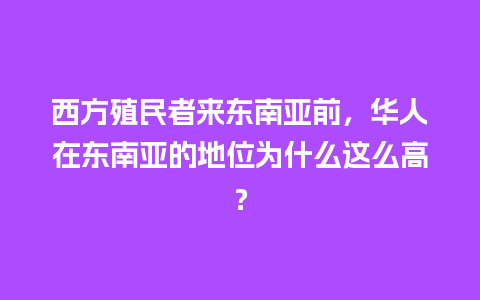 西方殖民者来东南亚前，华人在东南亚的地位为什么这么高？