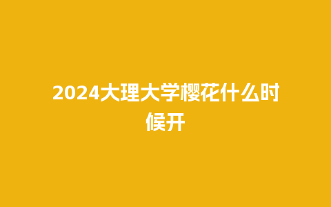 2024大理大学樱花什么时候开