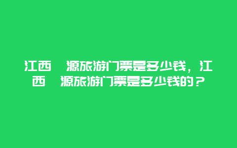 江西婺源旅游门票是多少钱，江西婺源旅游门票是多少钱的？