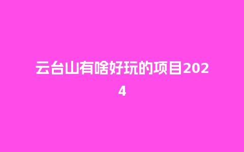 云台山有啥好玩的项目2024