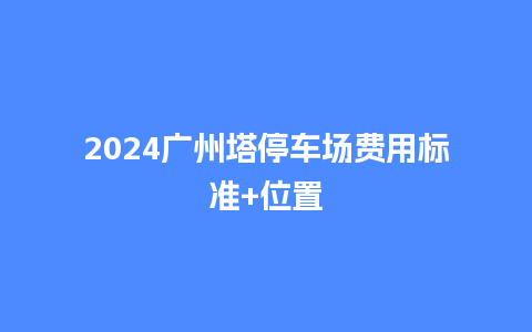 2024广州塔停车场费用标准+位置