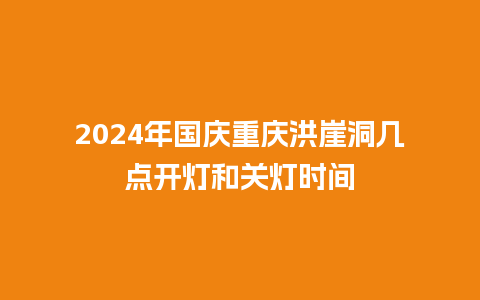 2024年国庆重庆洪崖洞几点开灯和关灯时间