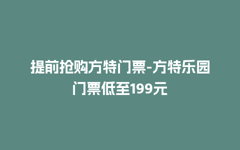 提前抢购方特门票-方特乐园门票低至199元