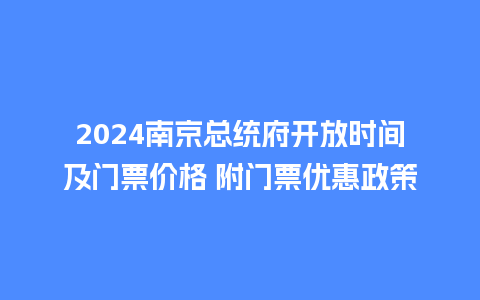 2024南京总统府开放时间及门票价格 附门票优惠政策