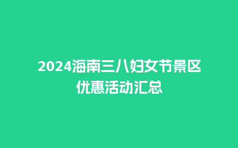 2024海南三八妇女节景区优惠活动汇总