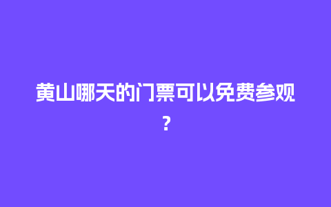 黄山哪天的门票可以免费参观？