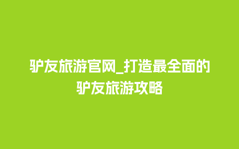 驴友旅游官网_打造最全面的驴友旅游攻略