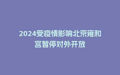 2024受疫情影响北京雍和宫暂停对外开放