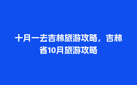 十月一去吉林旅游攻略，吉林省10月旅游攻略