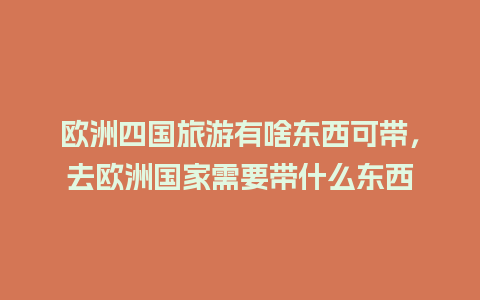 欧洲四国旅游有啥东西可带，去欧洲国家需要带什么东西