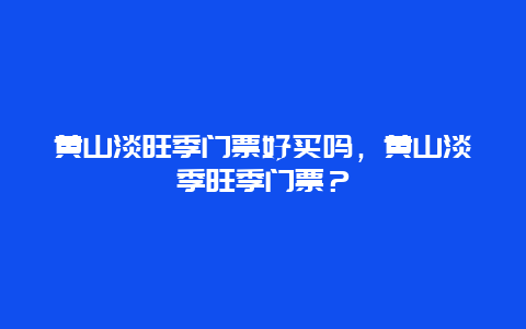 黄山淡旺季门票好买吗，黄山淡季旺季门票？