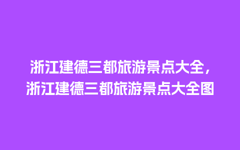 浙江建德三都旅游景点大全，浙江建德三都旅游景点大全图