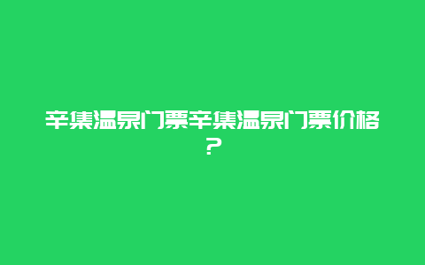 辛集温泉门票辛集温泉门票价格？