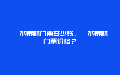 泗水泉林门票多少钱，泗水泉林门票价格？