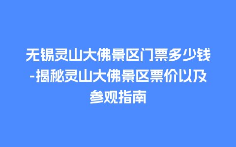 无锡灵山大佛景区门票多少钱-揭秘灵山大佛景区票价以及参观指南