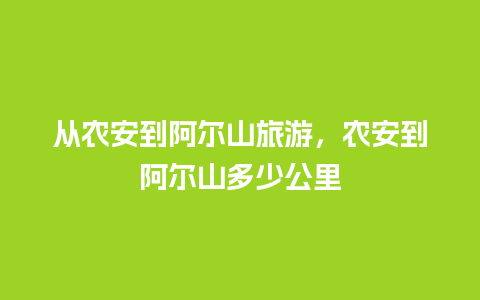 从农安到阿尔山旅游，农安到阿尔山多少公里