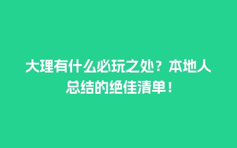 大理有什么必玩之处？本地人总结的绝佳清单！