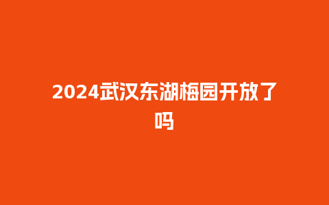 2024武汉东湖梅园开放了吗