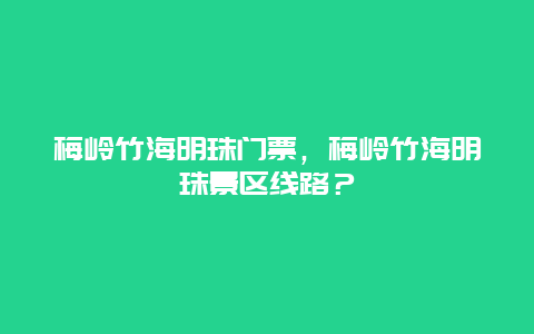 梅岭竹海明珠门票，梅岭竹海明珠景区线路？