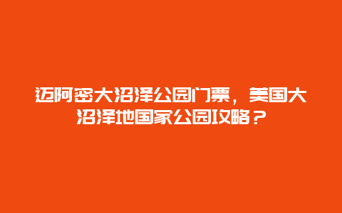 迈阿密大沼泽公园门票，美国大沼泽地国家公园攻略？