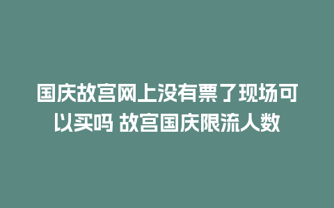 国庆故宫网上没有票了现场可以买吗 故宫国庆限流人数