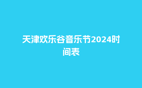 天津欢乐谷音乐节2024时间表