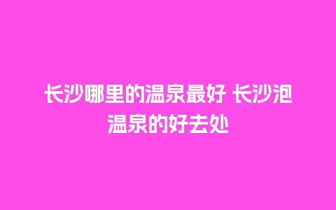 长沙哪里的温泉最好 长沙泡温泉的好去处