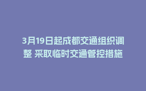 3月19日起成都交通组织调整 采取临时交通管控措施