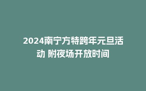 2024南宁方特跨年元旦活动 附夜场开放时间