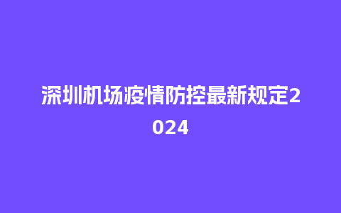 深圳机场疫情防控最新规定2024