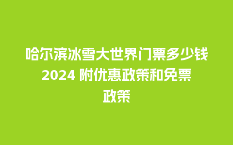 哈尔滨冰雪大世界门票多少钱2024 附优惠政策和免票政策