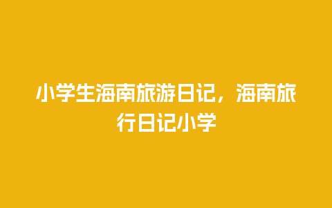 小学生海南旅游日记，海南旅行日记小学