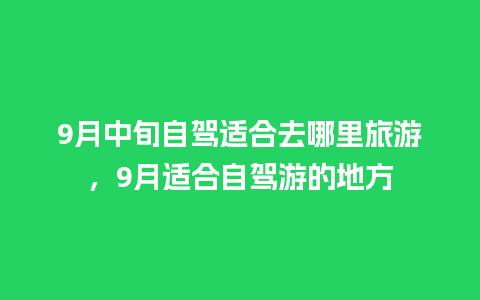 9月中旬自驾适合去哪里旅游，9月适合自驾游的地方