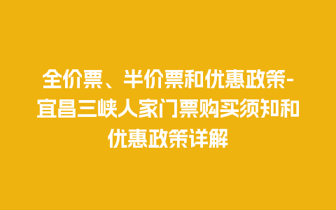 全价票、半价票和优惠政策-宜昌三峡人家门票购买须知和优惠政策详解