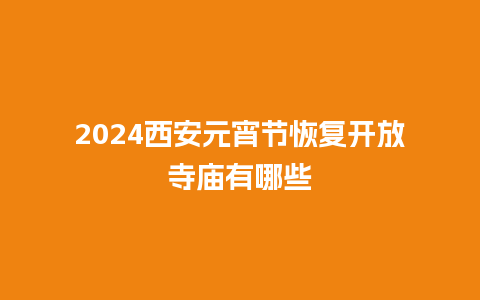 2024西安元宵节恢复开放寺庙有哪些