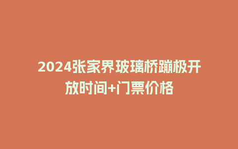 2024张家界玻璃桥蹦极开放时间+门票价格