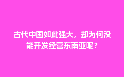 古代中国如此强大，却为何没能开发经营东南亚呢？